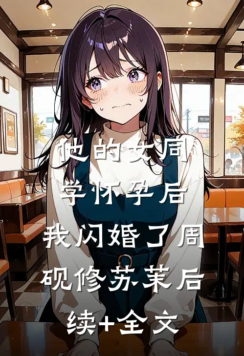 他的女同学怀孕后，我闪婚了周砚修苏茉后续+全文