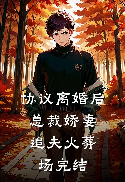 协议离婚后，总裁娇妻追夫火葬场完结