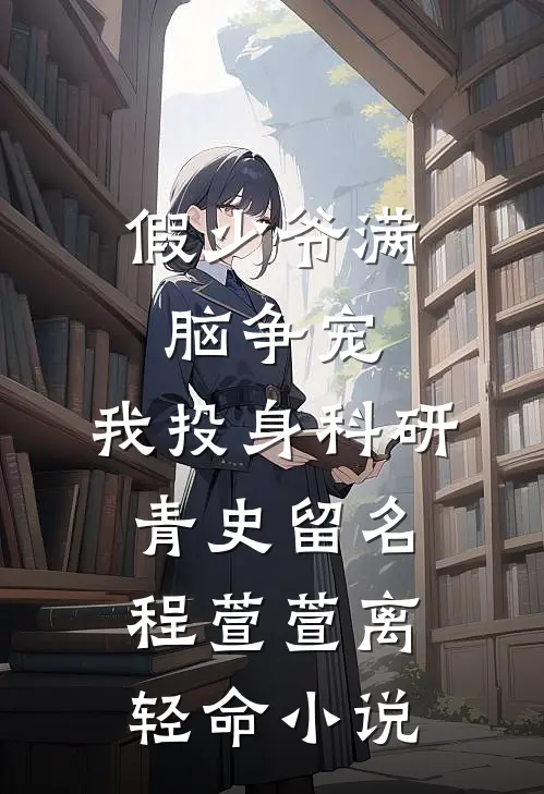 假少爷满脑争宠，我投身科研青史留名程萱萱离轻命小说