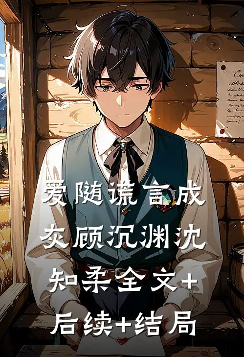 爱随谎言成灰顾沉渊沈知柔全文+后续+结局