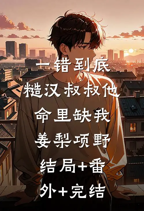 一错到底：糙汉叔叔他命里缺我姜梨项野结局+番外+完结