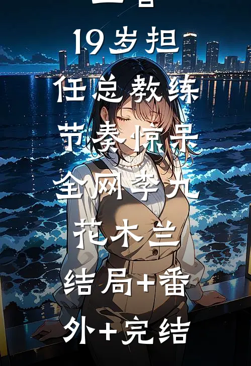 王者：19岁担任总教练，节奏惊呆全网李九花木兰:结局+番外+完结