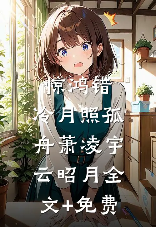 惊鸿错，冷月照孤舟萧凌宇云昭月全文+免费