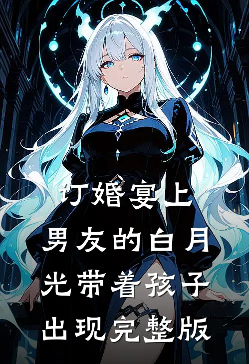 订婚宴上，男友的白月光带着孩子出现完整版