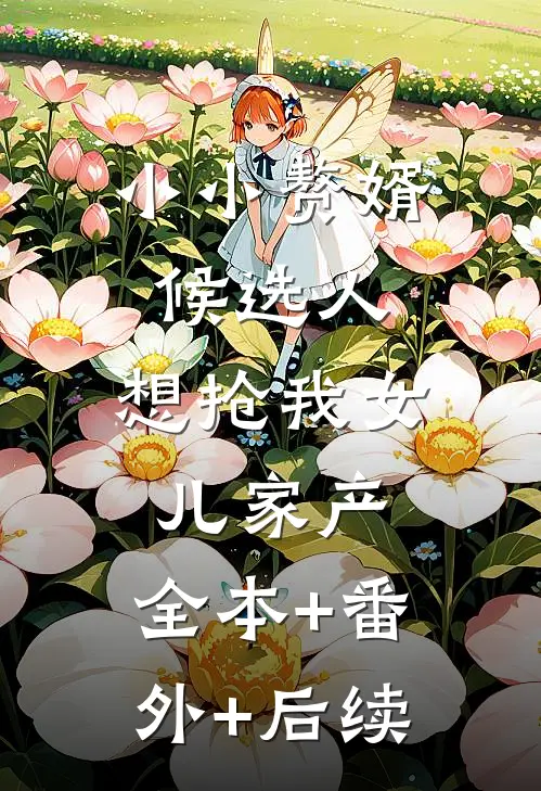 小小赘婿候选人，想抢我女儿家产:全本+番外+后续