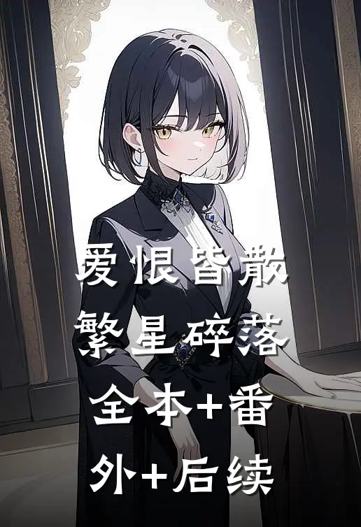 爱恨皆散，繁星碎落:全本+番外+后续