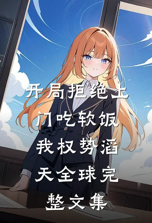 开局拒绝上门吃软饭，我权势滔天全球完整文集