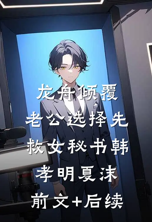 龙舟倾覆，老公选择先救女秘书韩孝明夏沫:前文+后续