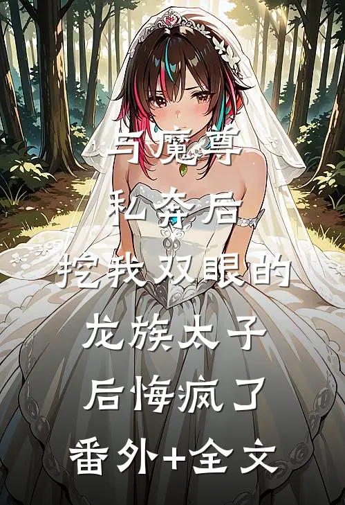 与魔尊私奔后，挖我双眼的龙族太子后悔疯了:(番外)+(全文)