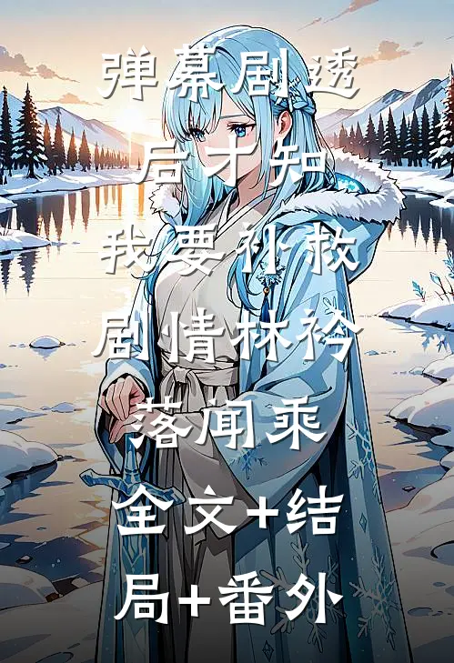 弹幕剧透后才知，我要补救剧情林衿落闻乘:全文+结局+番外