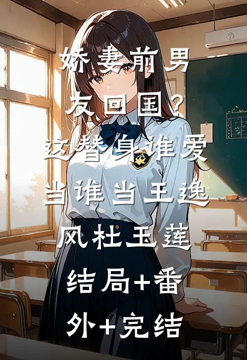 娇妻前男友回国？这替身谁爱当谁当王逸风杜玉莲结局+番外+完结