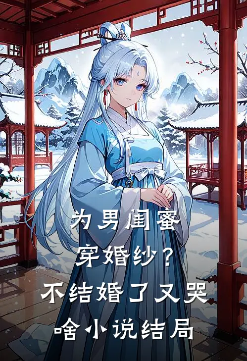 为男闺蜜穿婚纱？不结婚了又哭啥小说结局