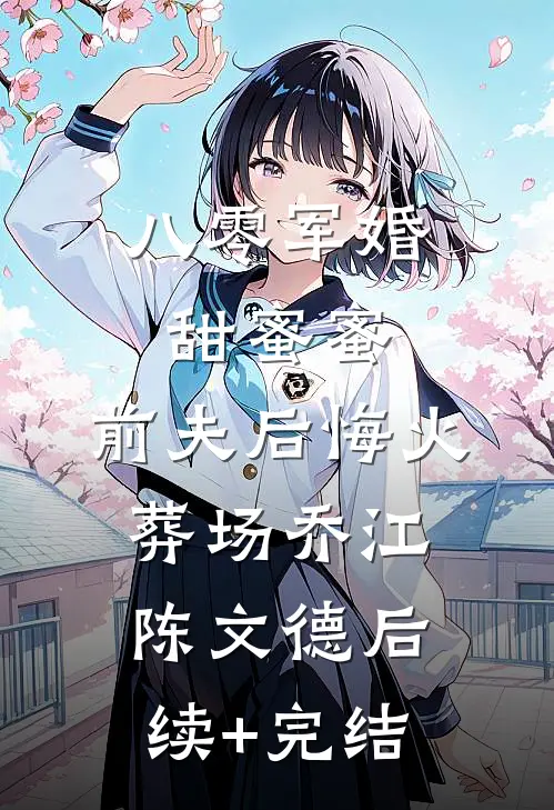 八零军婚甜蜜蜜，前夫后悔火葬场乔江陈文德后续+完结