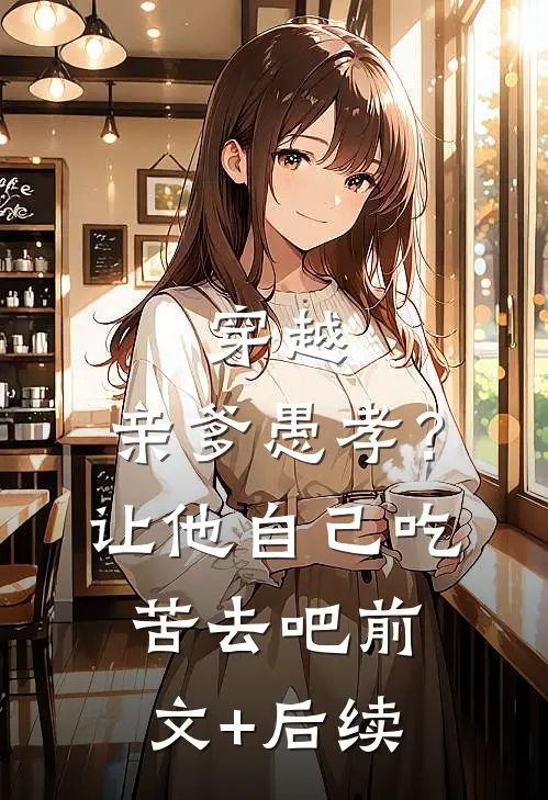 穿越：亲爹愚孝？让他自己吃苦去吧:前文+后续