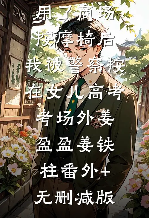 用了商场按摩椅后，我被警察按在女儿高考考场外姜盈盈姜铁柱番外+无删减版