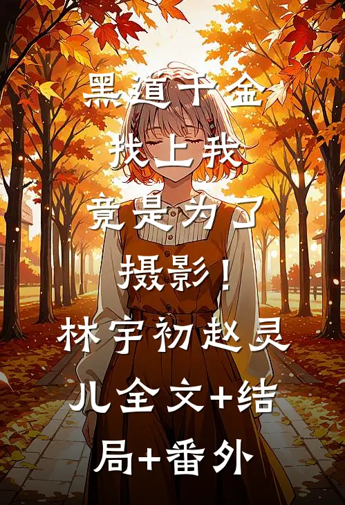 黑道千金找上我，竟是为了摄影！林宇初赵灵儿全文+结局+番外