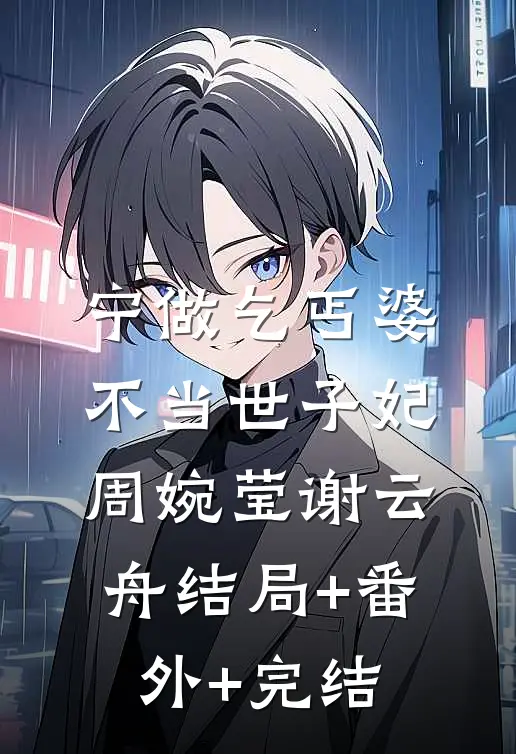 宁做乞丐婆，不当世子妃周婉莹谢云舟结局+番外+完结