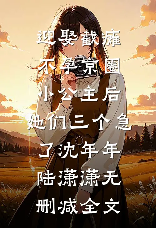 迎娶截瘫不孕京圈小公主后，她们三个急了沈年年陆潇潇无删减全文