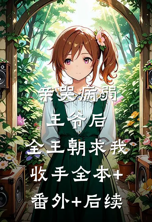亲哭病弱王爷后，全王朝求我收手全本+番外+后续