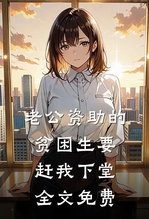 老公资助的贫困生要赶我下堂全文免费