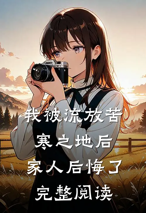 我被流放苦寒之地后，家人后悔了完整阅读