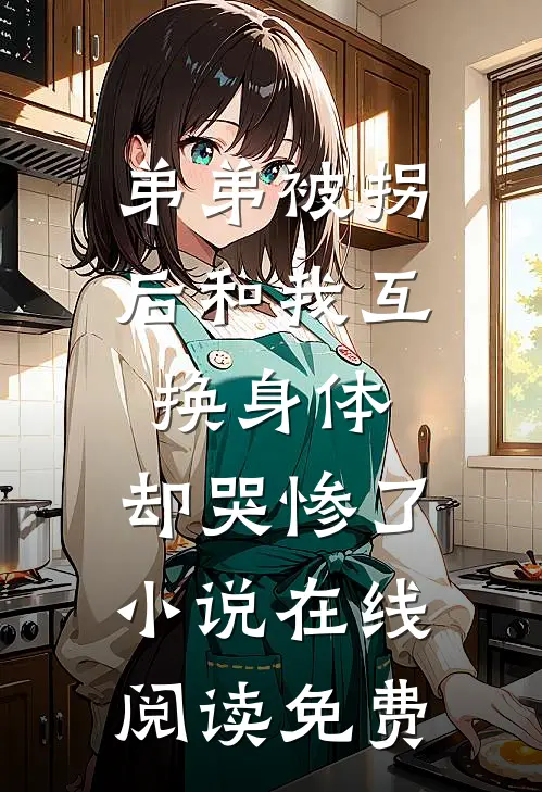 弟弟被拐后和我互换身体，却哭惨了小说在线阅读免费