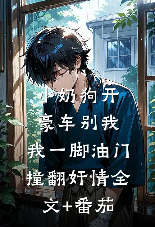 小奶狗开豪车别我，我一脚油门撞翻奸情全文+番茄