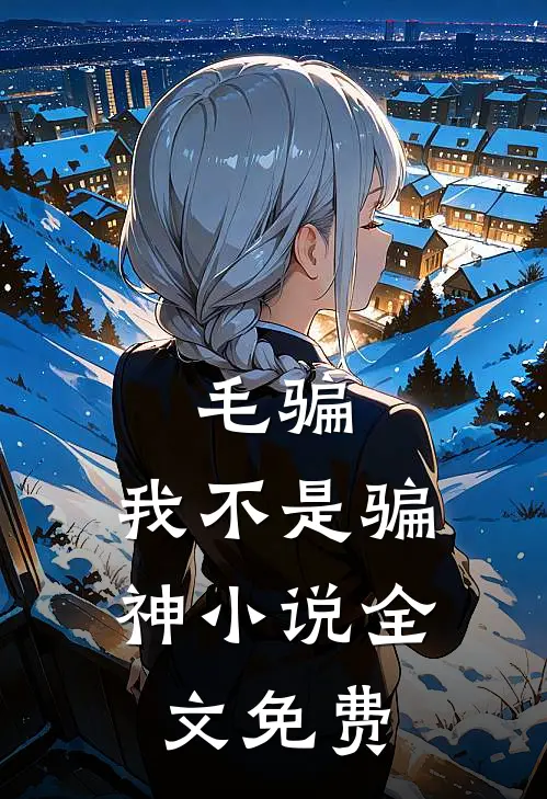 毛骗：我不是骗神小说全文免费