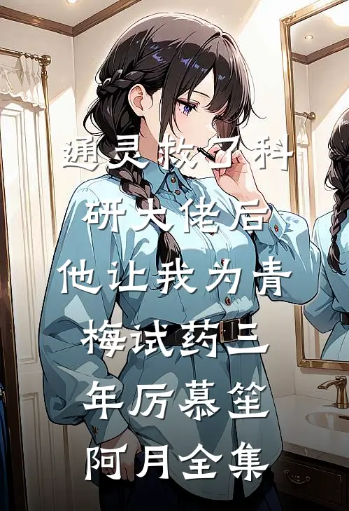 通灵救了科研大佬后，他让我为青梅试药三年厉慕笙阿月全集