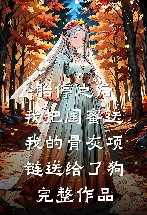 胎停之后，我把闺蜜送我的骨灰项链送给了狗完整作品