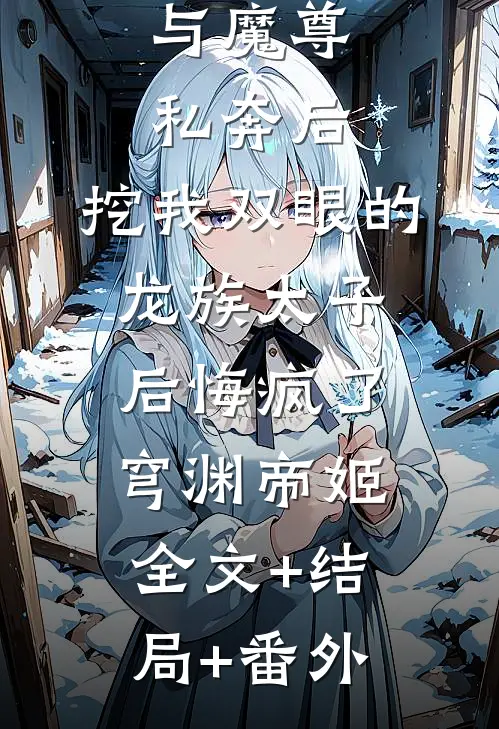 与魔尊私奔后，挖我双眼的龙族太子后悔疯了穹渊帝姬全文+结局+番外