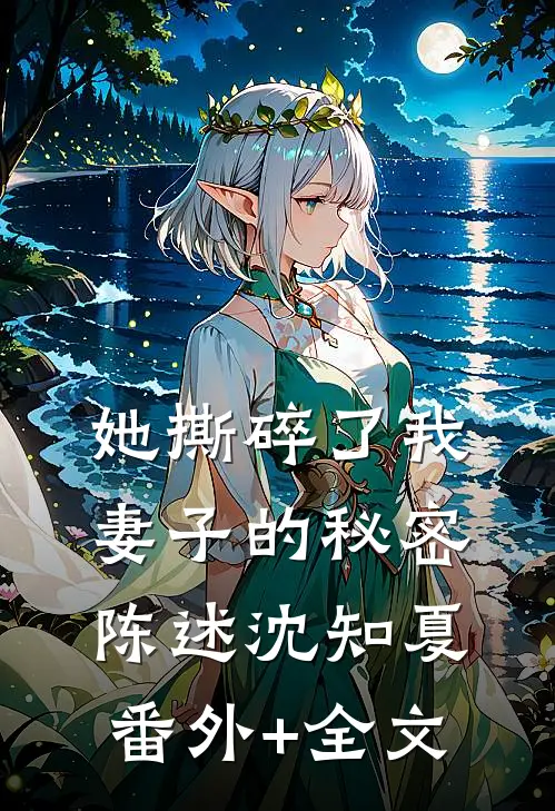 她撕碎了我妻子的秘密陈述沈知夏(番外)+(全文)