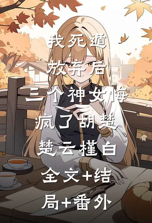 我死遁放弃后，三个神女悔疯了胡楚楚云槿白全文+结局+番外
