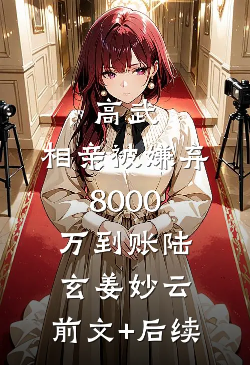 高武，相亲被嫌弃8000万到账陆玄姜妙云:前文+后续
