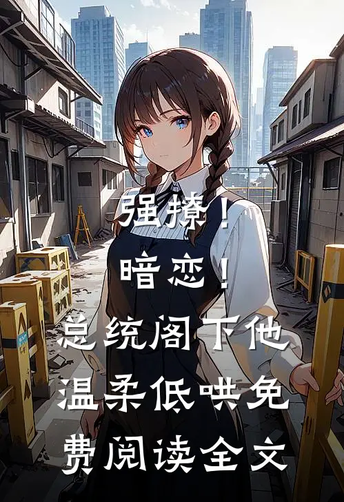 强撩！暗恋！总统阁下他温柔低哄免费阅读全文