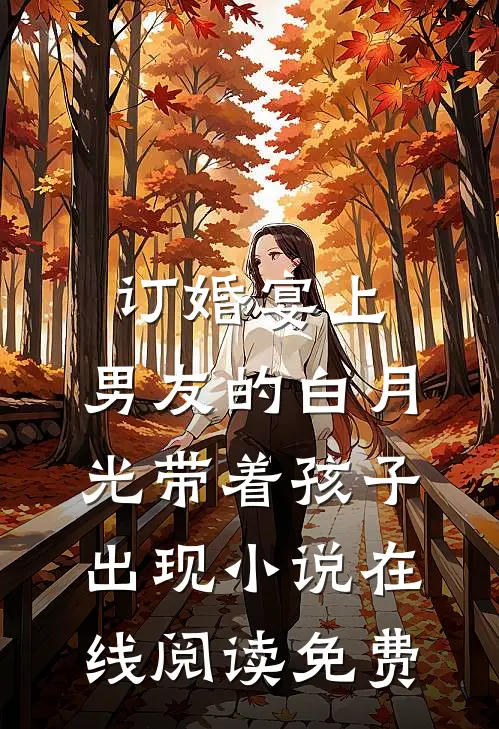订婚宴上，男友的白月光带着孩子出现小说在线阅读免费