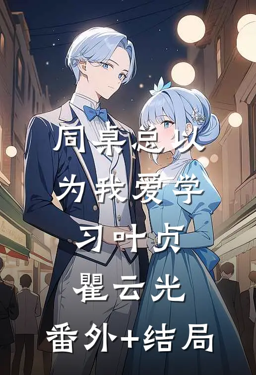 同桌总以为我爱学习叶贞瞿云光:(番外)+(结局)