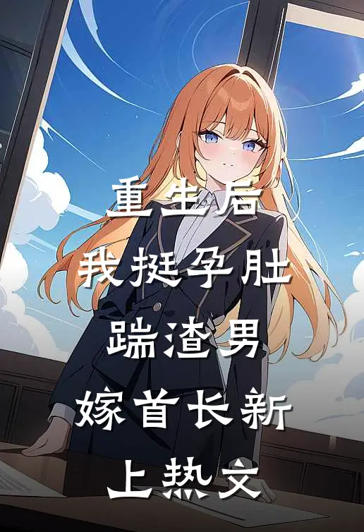 重生后，我挺孕肚踹渣男，嫁首长新上热文