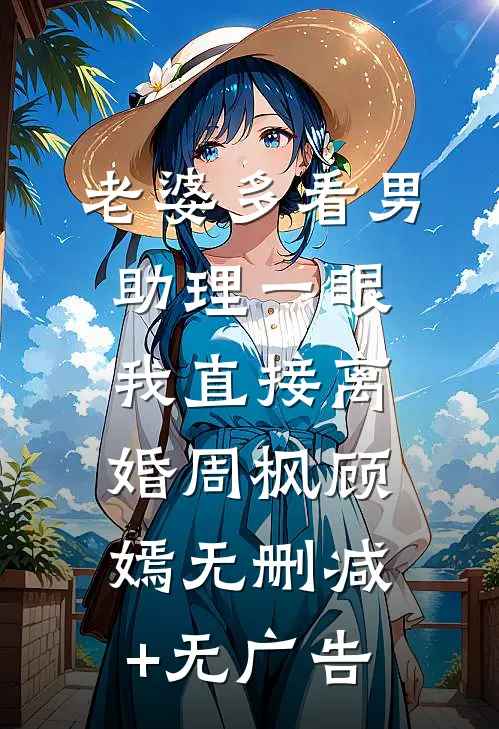 老婆多看男助理一眼，我直接离婚周枫顾嫣无删减+无广告