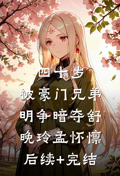 四十岁，被豪门兄弟明争暗夺舒晚玲孟怀懔后续+完结