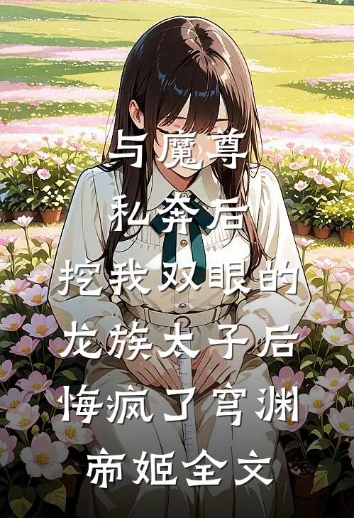 与魔尊私奔后，挖我双眼的龙族太子后悔疯了穹渊帝姬全文