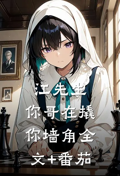 江先生，你哥在撬你墙角全文+番茄
