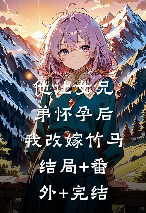 他让女兄弟怀孕后，我改嫁竹马结局+番外+完结