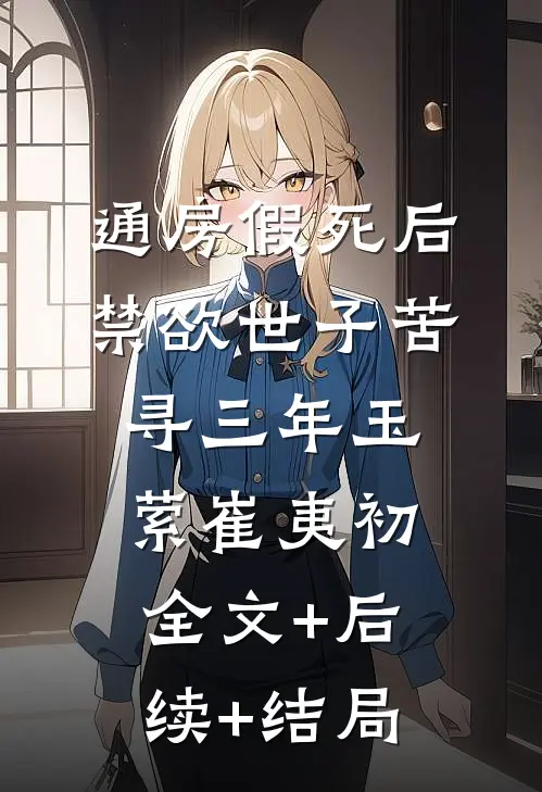 通房假死后，禁欲世子苦寻三年玉萦崔夷初全文+后续+结局