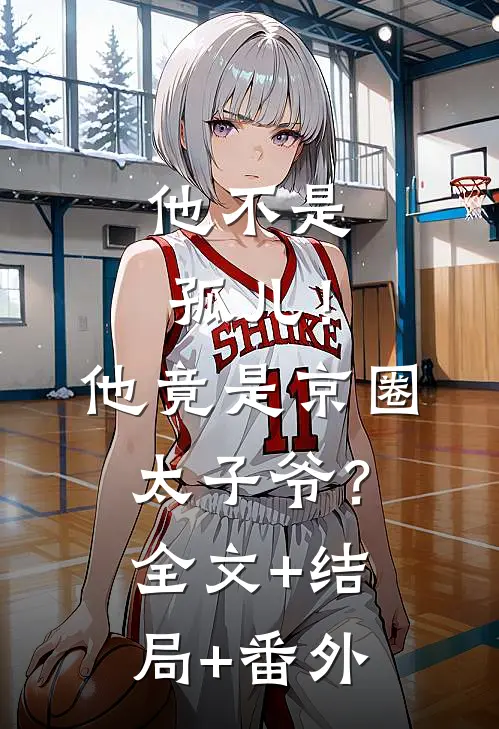 他不是孤儿！他竟是京圈太子爷？全文+结局+番外
