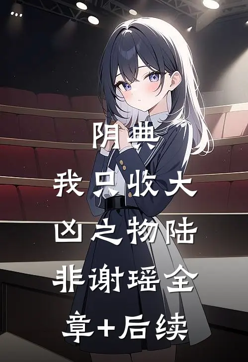 阴典：我只收大凶之物陆非谢瑶全章+后续