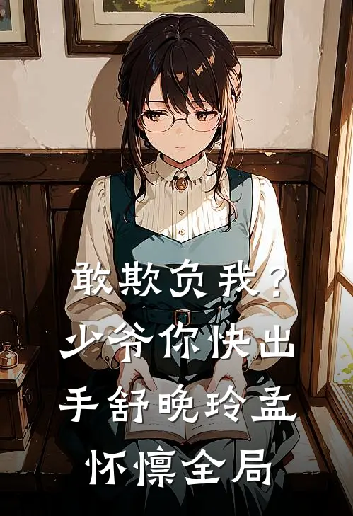 敢欺负我？少爷你快出手舒晚玲孟怀懔全局
