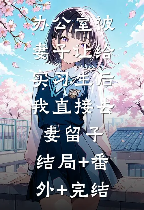 办公室被妻子让给实习生后，我直接去妻留子:结局+番外+完结