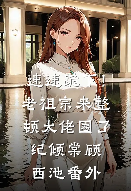速速跪下！老祖宗来整顿大佬圈了纪倾棠顾西池番外