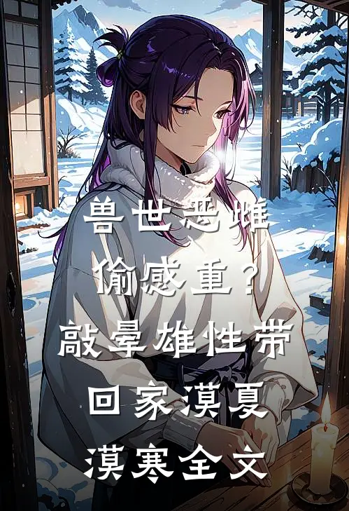 兽世恶雌偷感重？敲晕雄性带回家漠夏漠寒全文